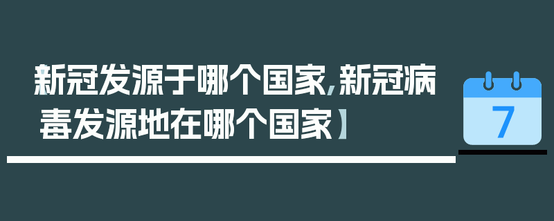 【新冠发源于哪个国家,新冠病毒发源地在哪个国家】