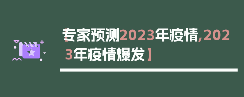 【专家预测2023年疫情,2023年疫情爆发】