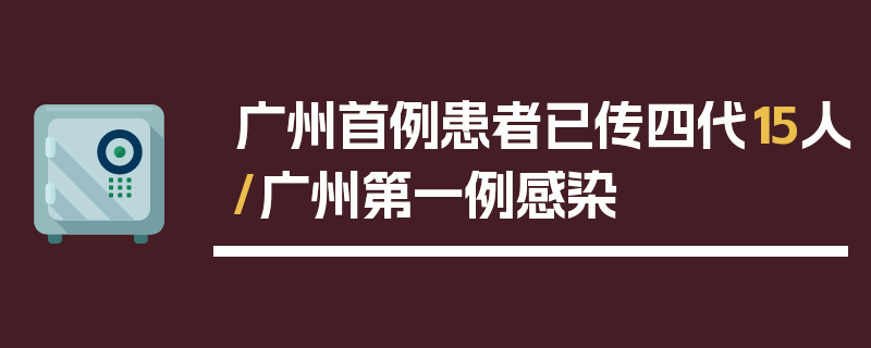 广州首例患者已传四代15人/广州第一例感染