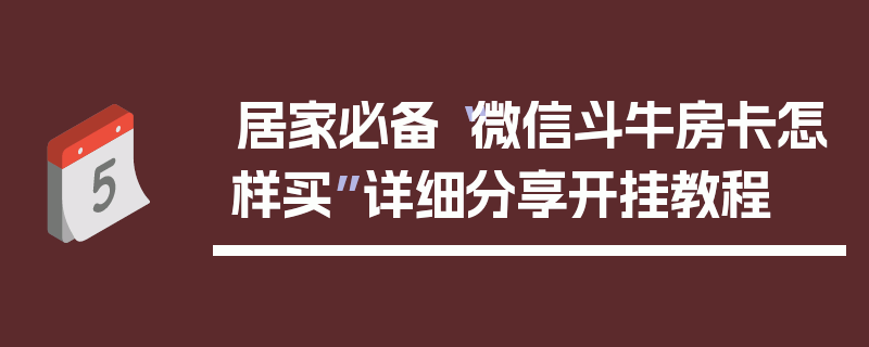 居家必备“微信斗牛房卡怎样买”详细分享开挂教程