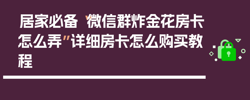 居家必备“微信群炸金花房卡怎么弄”详细房卡怎么购买教程