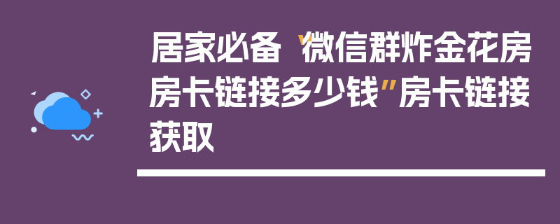 居家必备“微信群炸金花房房卡链接多少钱”房卡链接获取