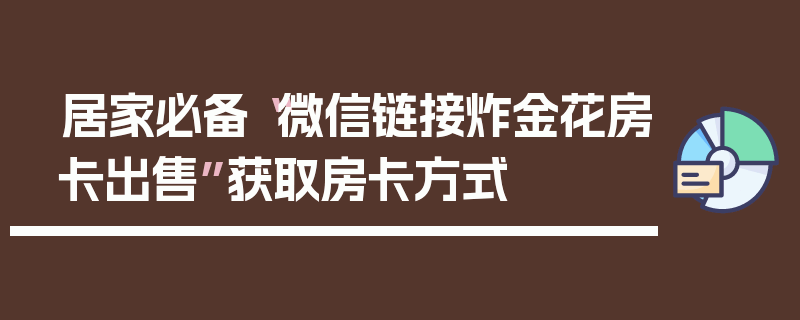 居家必备“微信链接炸金花房卡出售”获取房卡方式