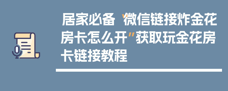 居家必备“微信链接炸金花房卡怎么开”获取玩金花房卡链接教程