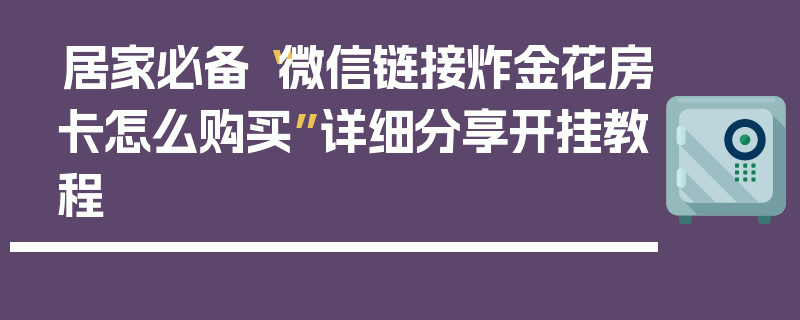 居家必备“微信链接炸金花房卡怎么购买”详细分享开挂教程