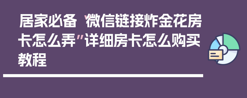 居家必备“微信链接炸金花房卡怎么弄”详细房卡怎么购买教程