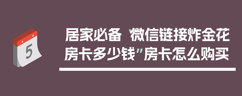 居家必备“微信链接炸金花房卡多少钱”房卡怎么购买