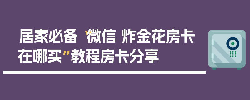 居家必备“微信 炸金花房卡在哪买”教程房卡分享