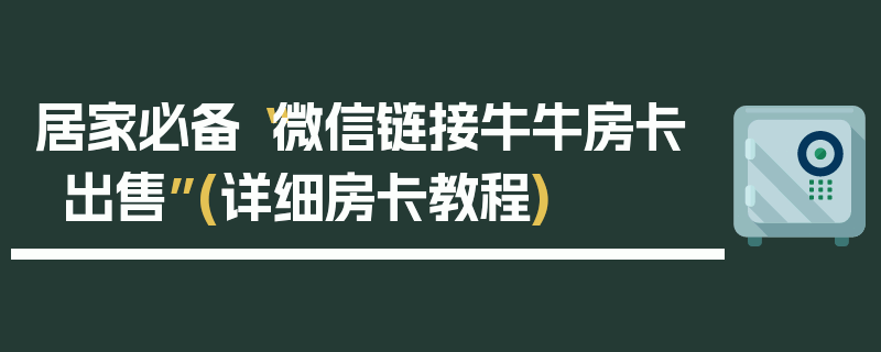 居家必备“微信链接牛牛房卡出售”(详细房卡教程)