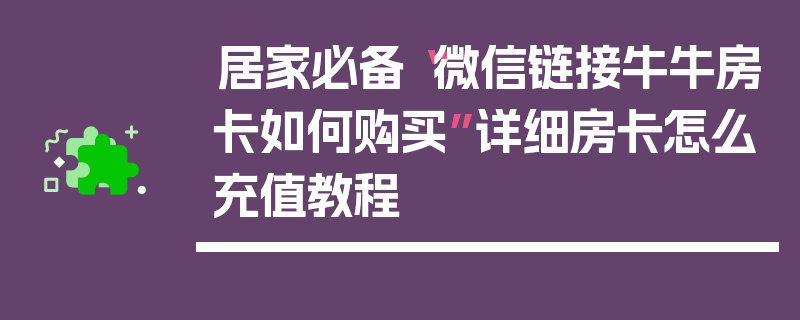 居家必备“微信链接牛牛房卡如何购买”详细房卡怎么充值教程
