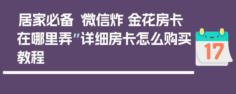 居家必备“微信炸·金花房卡在哪里弄”详细房卡怎么购买教程