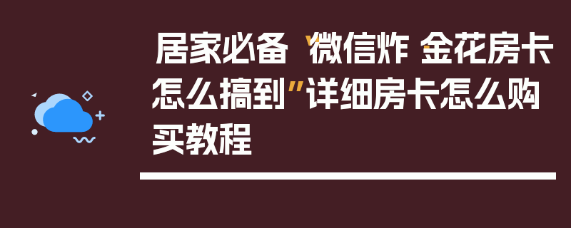 居家必备“微信炸·金花房卡怎么搞到”详细房卡怎么购买教程
