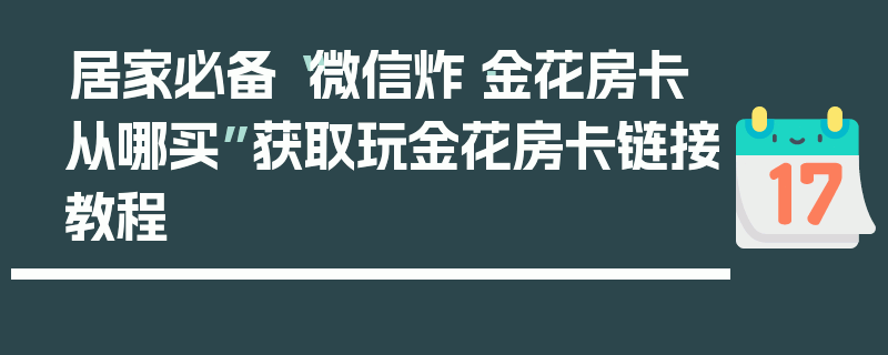 居家必备“微信炸·金花房卡从哪买”获取玩金花房卡链接教程