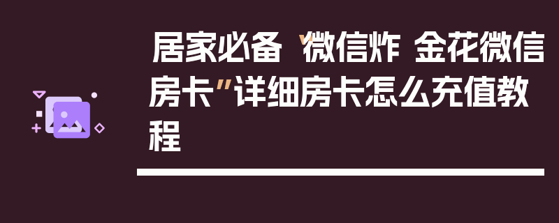 居家必备“微信炸 金花微信房卡”详细房卡怎么充值教程