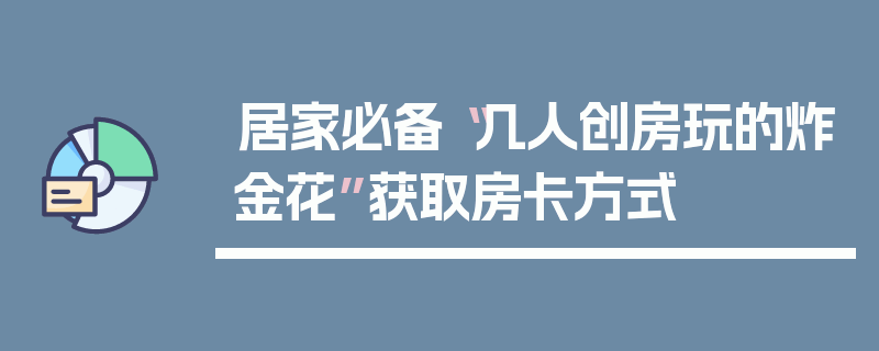 居家必备“几人创房玩的炸金花”获取房卡方式
