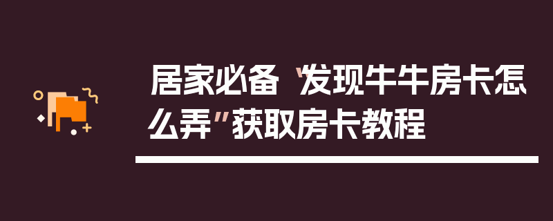 居家必备“发现牛牛房卡怎么弄”获取房卡教程