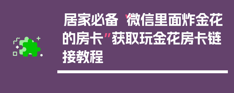 居家必备“微信里面炸金花的房卡”获取玩金花房卡链接教程