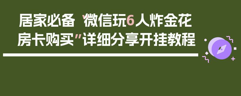 居家必备“微信玩6人炸金花房卡购买”详细分享开挂教程