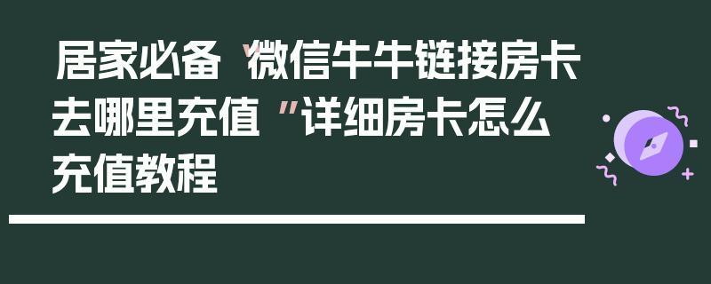 居家必备“微信牛牛链接房卡去哪里充值 ”详细房卡怎么充值教程