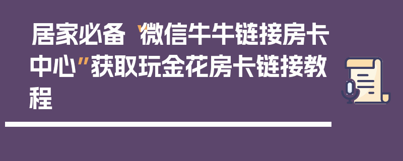 居家必备“微信牛牛链接房卡中心”获取玩金花房卡链接教程