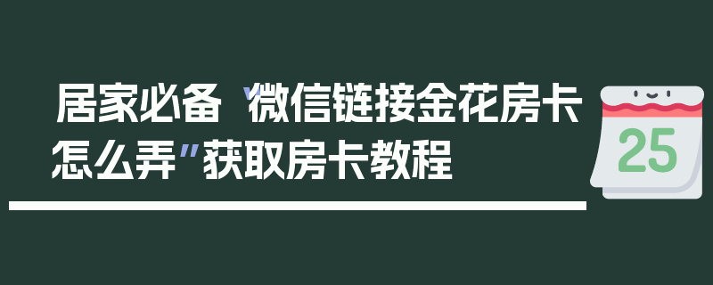 居家必备“微信链接金花房卡怎么弄”获取房卡教程