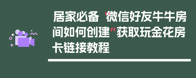 居家必备“微信好友牛牛房间如何创建”获取玩金花房卡链接教程