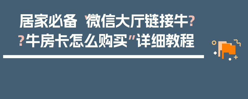 居家必备“微信大厅链接牛??牛房卡怎么购买”详细教程