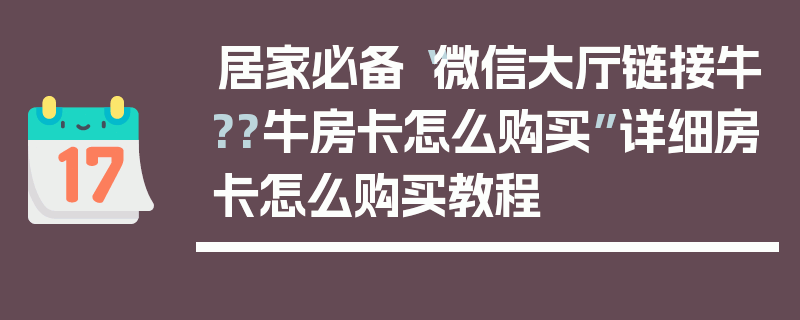 居家必备“微信大厅链接牛??牛房卡怎么购买”详细房卡怎么购买教程
