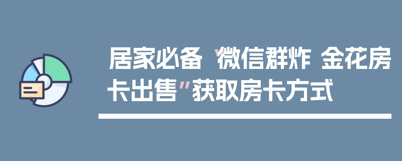 居家必备“微信群炸 金花房卡出售”获取房卡方式