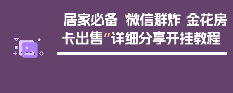 居家必备“微信群炸 金花房卡出售”详细分享开挂教程