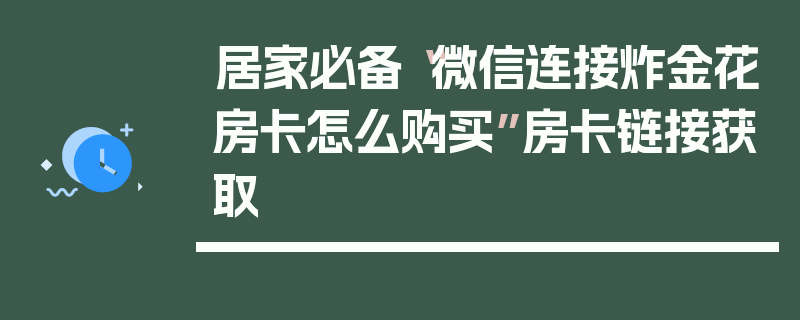 居家必备“微信连接炸金花房卡怎么购买”房卡链接获取