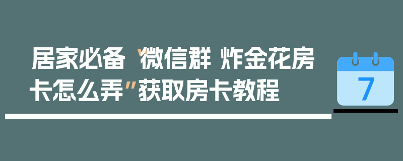 居家必备“微信群 炸金花房卡怎么弄”获取房卡教程