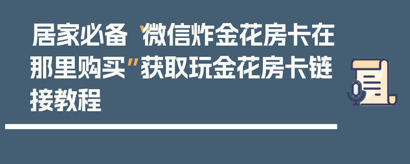 居家必备“微信炸金花房卡在那里购买”获取玩金花房卡链接教程