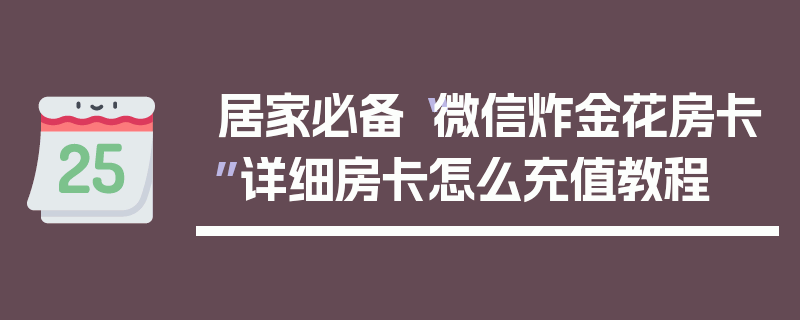 居家必备“微信炸金花房卡”详细房卡怎么充值教程