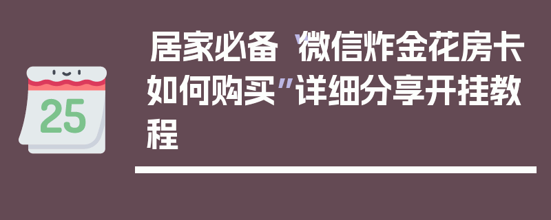 居家必备“微信炸金花房卡如何购买”详细分享开挂教程