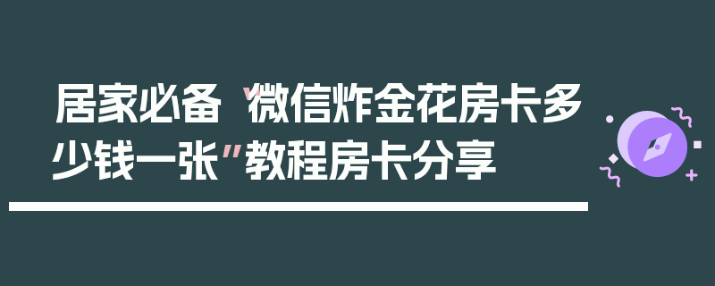 居家必备“微信炸金花房卡多少钱一张”教程房卡分享