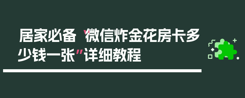 居家必备“微信炸金花房卡多少钱一张”详细教程