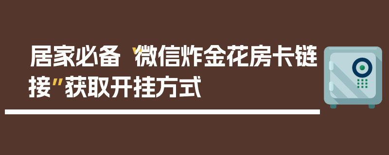 居家必备“微信炸金花房卡链接”获取开挂方式