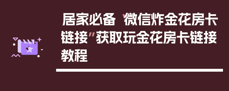 居家必备“微信炸金花房卡链接”获取玩金花房卡链接教程