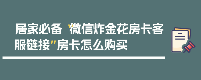 居家必备“微信炸金花房卡客服链接”房卡怎么购买