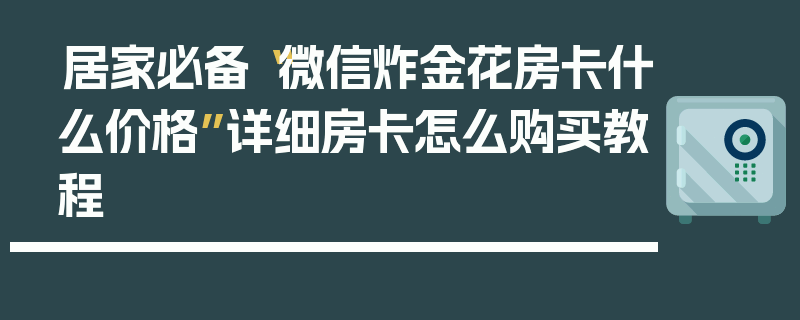 居家必备“微信炸金花房卡什么价格”详细房卡怎么购买教程