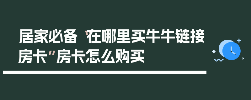 居家必备“在哪里买牛牛链接房卡”房卡怎么购买