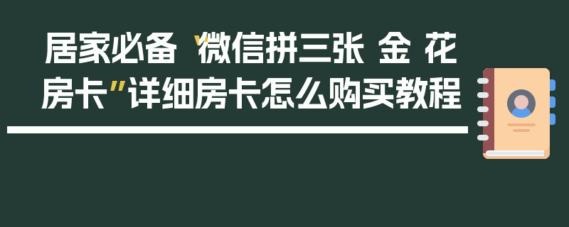 居家必备“微信拼三张 金 花房卡”详细房卡怎么购买教程
