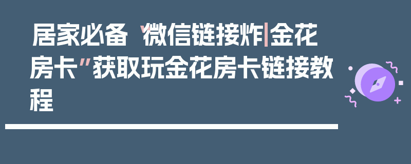 居家必备“微信链接炸|金花房卡”获取玩金花房卡链接教程