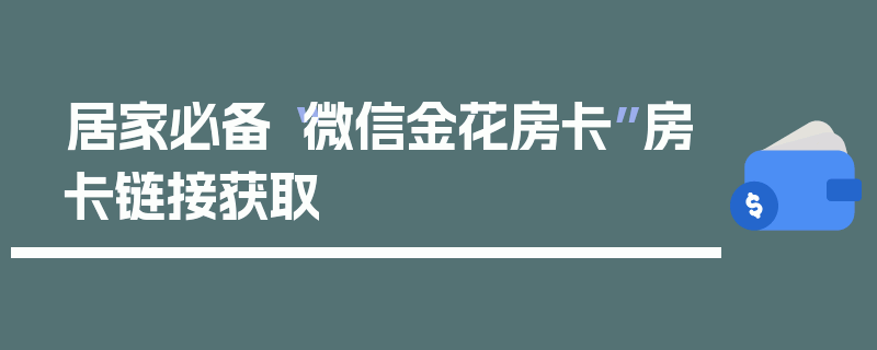 居家必备“微信金花房卡”房卡链接获取