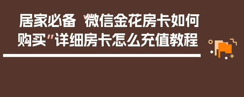 居家必备“微信金花房卡如何购买”详细房卡怎么充值教程