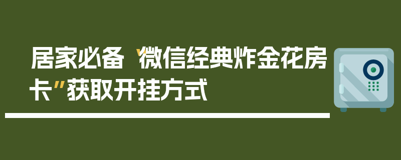 居家必备“微信经典炸金花房卡”获取开挂方式