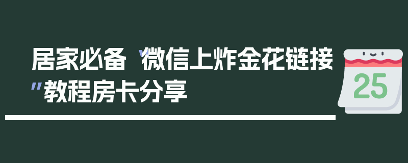 居家必备“微信上炸金花链接”教程房卡分享