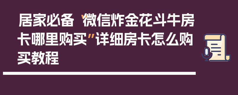 居家必备“微信炸金花斗牛房卡哪里购买”详细房卡怎么购买教程