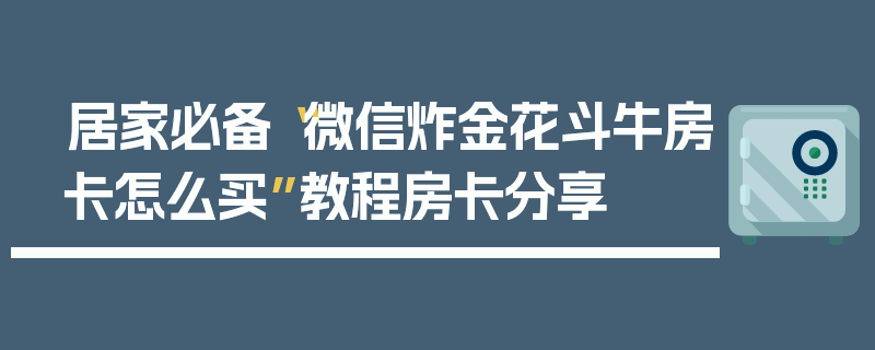 居家必备“微信炸金花斗牛房卡怎么买”教程房卡分享